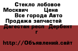 Стекло лобовое Москвич 2141 › Цена ­ 1 000 - Все города Авто » Продажа запчастей   . Дагестан респ.,Дербент г.